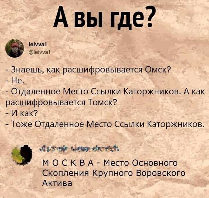А вы где 6 ж Знаешь как расшифровывается Омск Не Отдаленное Место Ссылки Каторжников А как расшифровывается Томск И как Тоже Отдаленное Место Ссылки Каторжников Аш г4гд73 М О С К В А Место Основного Скопления Крупного Воровского Актива