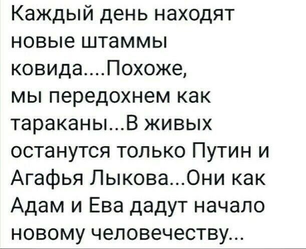 Каждый день находят новые штаммы ковидаПохоже мы передохнем как тараканыВ живых останутся только Путин и Агафья Лыкова0ни как Адам и Ева дадут начало новому человечеству