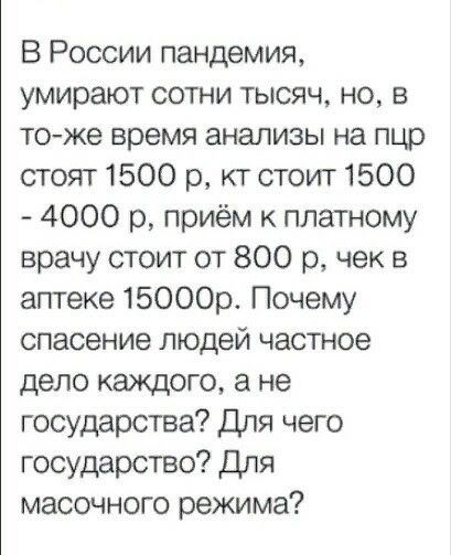 В России пандемии умирают сотни тысяч но в тоже время анализы на пцр стоят 1500 р кт стоит 1500 4000 р приём к платному врачу стоит от 800 р чек в аптеке 15000р Почему спасение людей частное дело каждого а не государства Для чего государство Для масочного режима