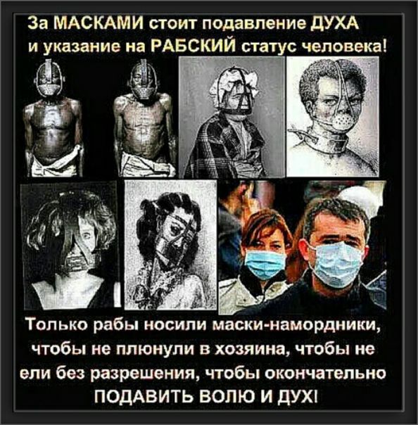 За МАСКАМИ стоит подавление дУХА и указание на РАБСКИЙ статус человека Только рабы носили маски намордники чтобы не плюнули в хозяина чтобы не ели без разрешения чтобы окончательно ПОДАВИТЬ ВОПЮ И ДУХ