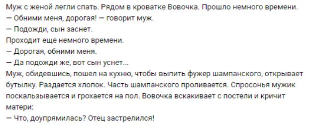 муж с женой легли спать Рядом в кровте вовочка Прошло немного времени Обними меня доропя творит муж _ Подожди СЫН ЗаСИЕТ Проходит еще немного времени дорогая обними меня дв подожди же вот сыи усиег муж обидевшись пошел на кухню чтобы выпить фужер шампанского отрывает угвшку Раздается хлопок Часть шампанского проливается опросонвя мужик поскальзывается и тохаечвя из под вовочка вскакивает постели и