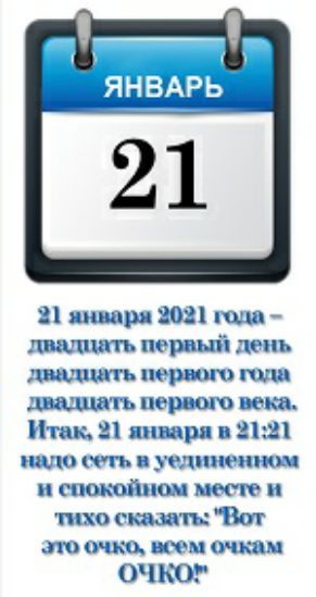 21 января 2021 года  двадцать первый день двадцать первого года двадцать первого века. Итак, 21 января в 21:21 надо сеть в уединенном и спокойном месте и тихо сказать: 