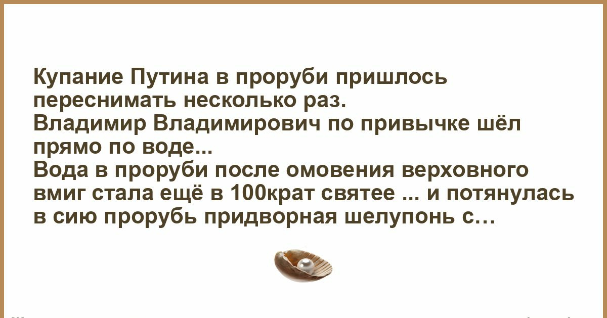 Купание путина в проруби пришлось переснимать несколько раз. Владимир владимирович по привычке шёл прямо по воде... Вода в проруби после омовения верховного вмиг стала ещё в 100крат святее ... И потянулась в сию прорубь придворная шелупонь с...