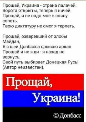 Прощай Украина _ страна папачси Ворота открыты геперь я ничей Прсщаи не надо мне в спину сопшь Твою диктатуру не смог я іерпечь Прощаи отсрепшии злобы Мамам я с шеи Донбасса срываю аркан Прощай и не жди и назад не вернусь с путь выбирает Понимай Руны Автор нризвэстен