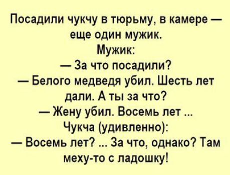 Посадили чукчу в тюрьму в камере еще один мужик Мужик За что посадили Белого медведя убил Шесть лет дали А ты за что Жену убил Восемь лет Чукча удивленно Восемь лет За что однако Там меху то с ладошку