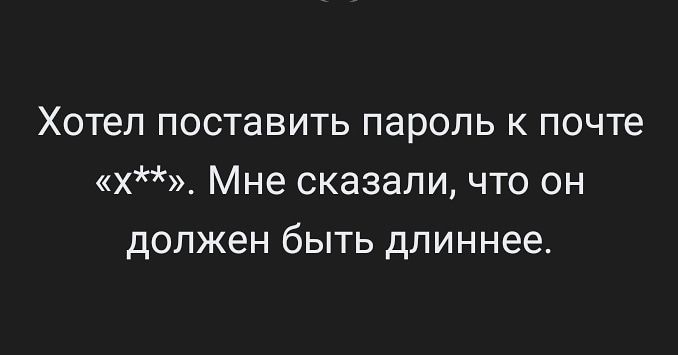 Хотел поставить пароль к почте х Мне сказали что он должен быть длиннее
