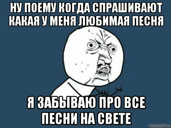 НУ ПСЕМУ НСГДА СПРАШИВАЮТ КАКАЯ МЕНЯ ЛЮБИМАЯ ПЕСНЯ Я ЗдБЫВдЮ ПРС ВСЕ ПЕСНИ НА СВЕТЕ