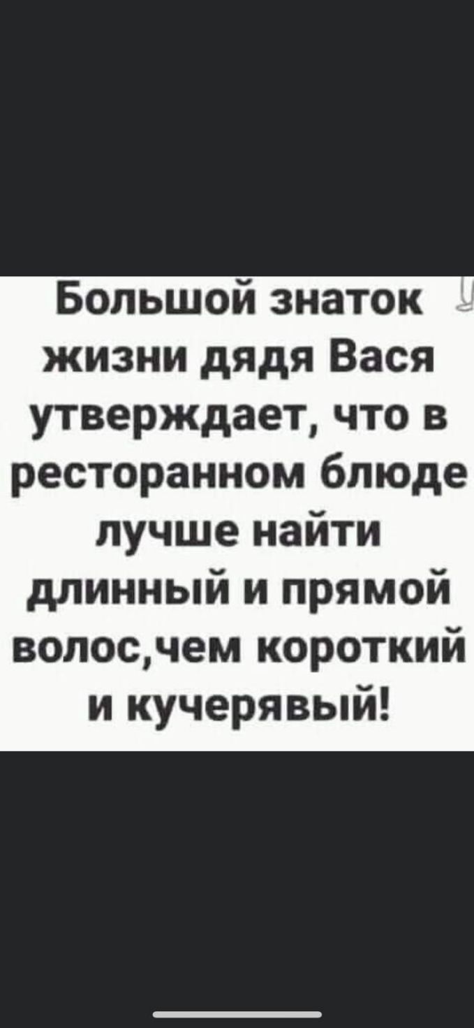 Большой знаток жизни дядя Вася утверждает что в ресторанном блюде лучше найти длинный и прямой волосчем короткий и кучерявый
