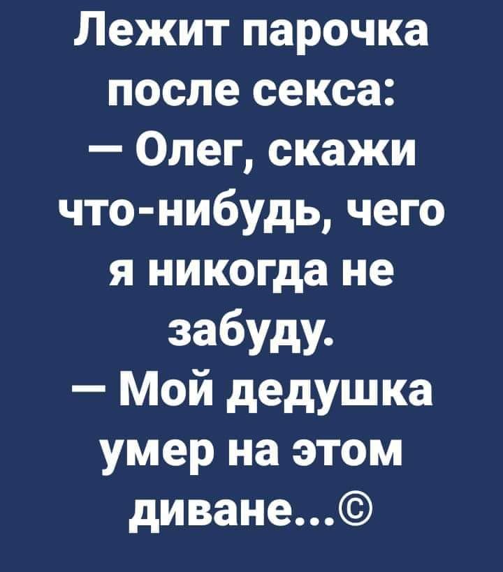 Лежит парочка после секса Олег скажи что нибудь чего я никогда не забуду Мой дедушка умер на этом диване