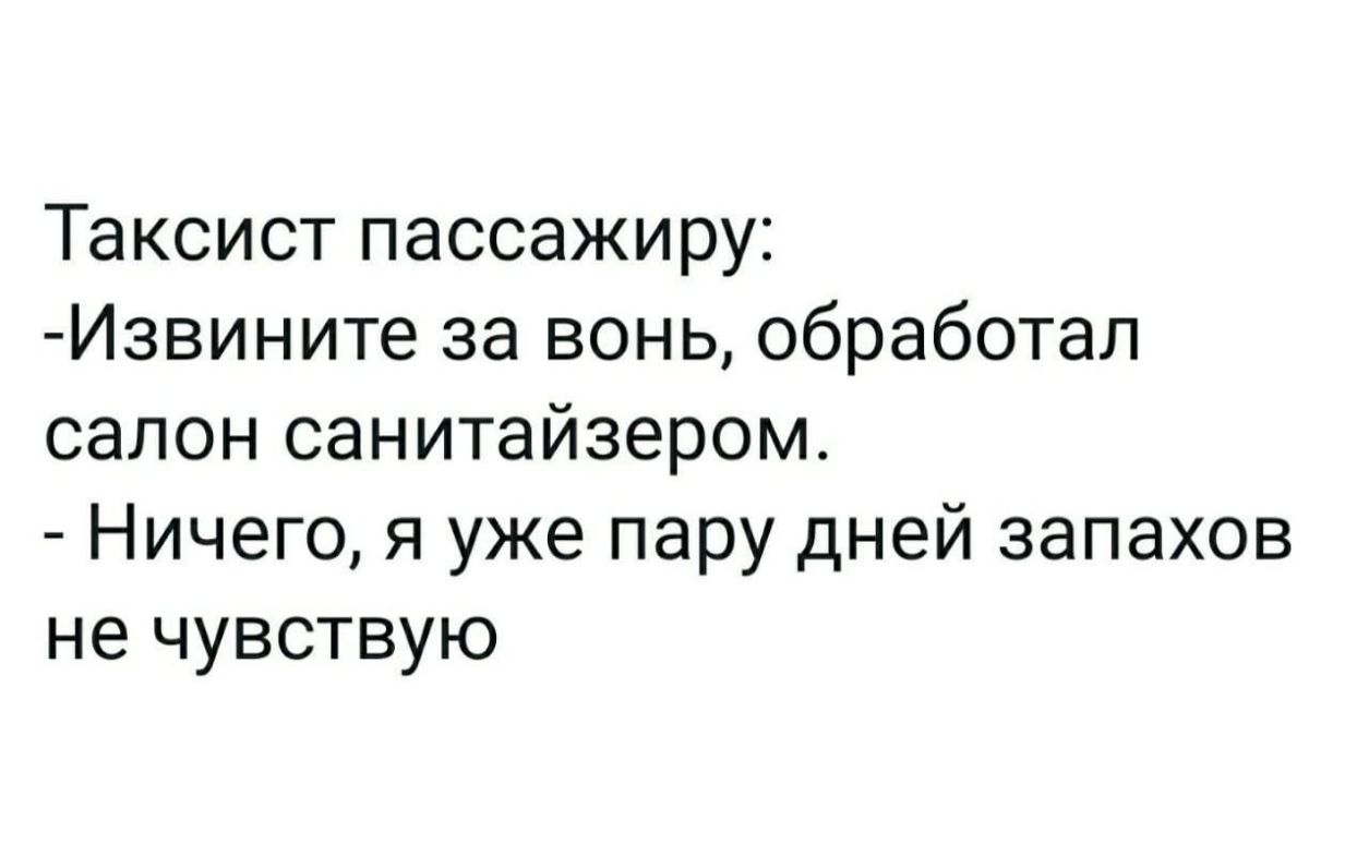 Таксист пассажиру Извините за вонь обработал салон санитайзером Ничего я уже пару дней запахов не чувствую