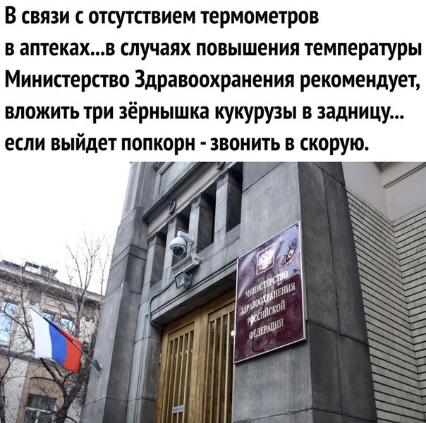 В связи с отсутствием термометров в аптекахв случаях повышения температуры Министерство Здравоохранения рекомендует вложить три зёрнышка кукурузы в задницу если выйдет попкорн звонить в скорую