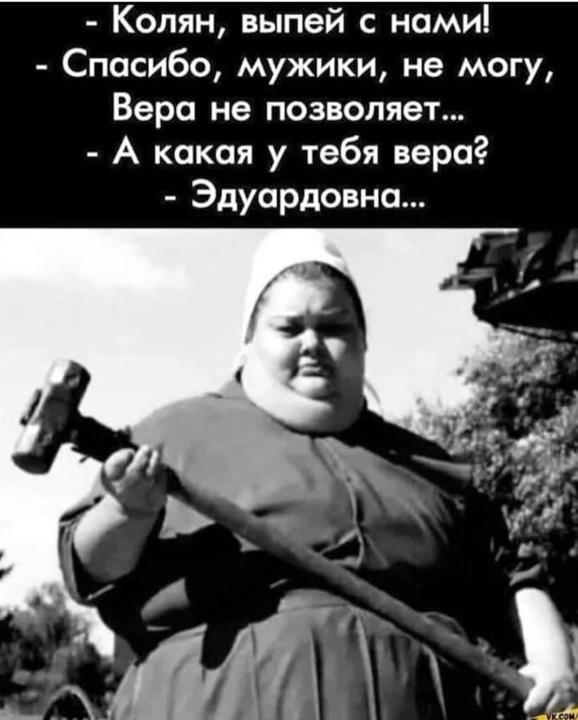 Колян выпей с нами Спасибо мужики не могу Веро не позволяет А какая у тебя вера Эдуардовна