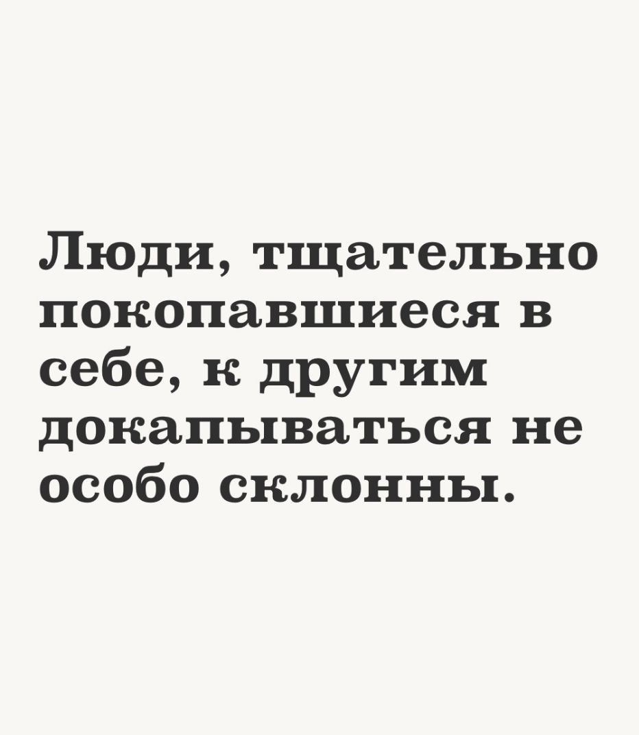 Люди тщательно покопавшиеся в себе к другим докапываться не особо склонны