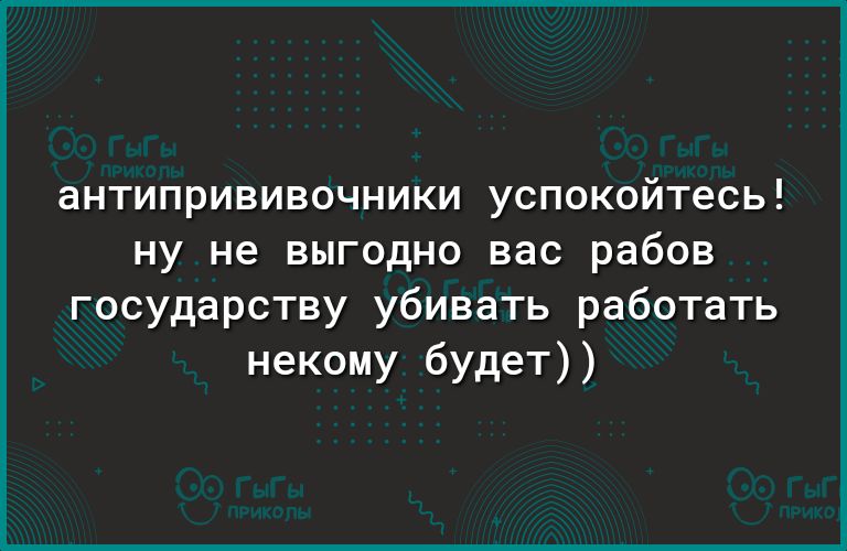 аНТИПРИВИВОЧНИКИ УСПОКОЙТеСЬ НУ не ВЫГОДНО вас рабов государству убивать работать некому будет