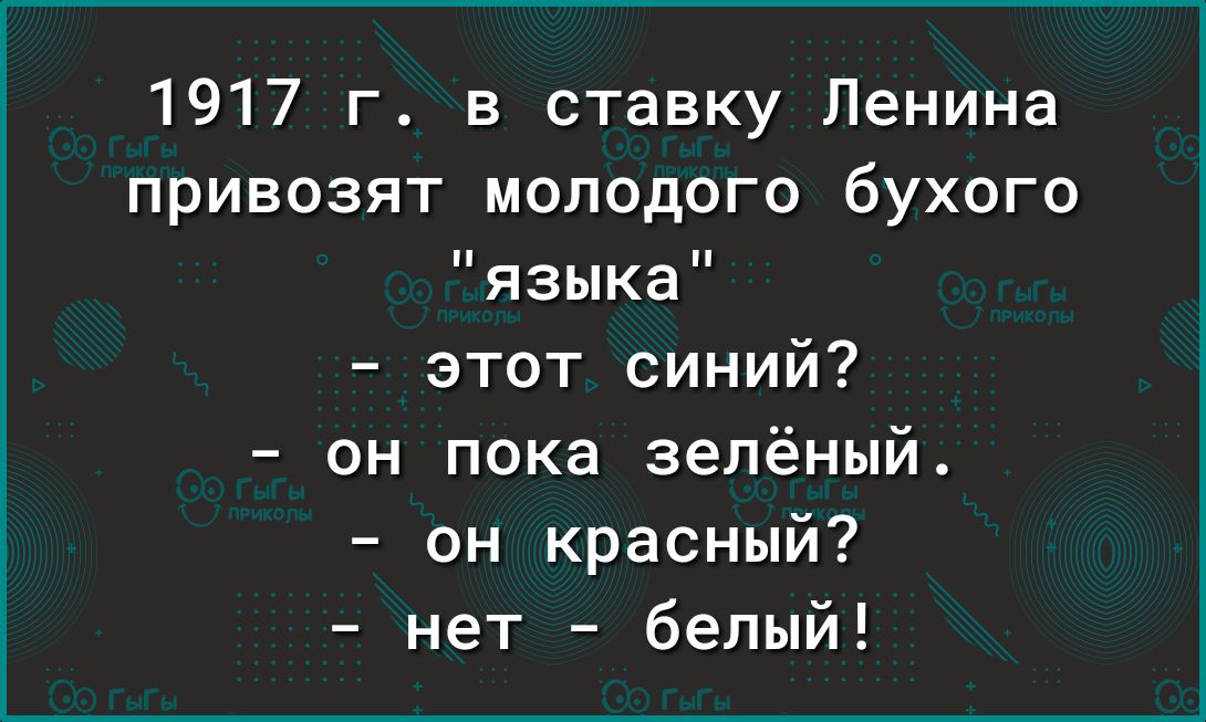 1917 г в ставку Ленина привозят молодого бухого языка этот синий он пока зелёный он красный нет белый