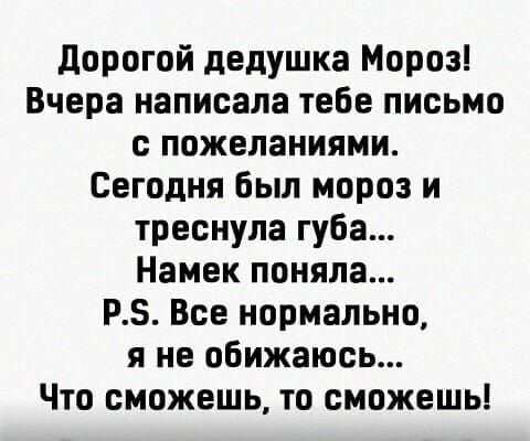 дорогой дедушка Мороз Вчера написала тебе письмо с пожеланиями Сегодня Был мороз и треснула губа Намек поняла РБ Все нормально я не обижаюсь Что сможешь то сможешь