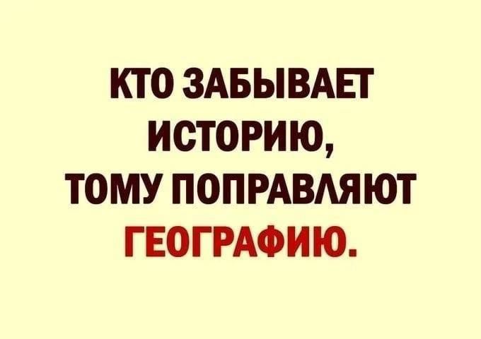 КТО ЗАБЫВАЕТ ИСТОРИЮ ТОМУ ПОПРАВАЯЮТ ГЕОГРАФИЮ