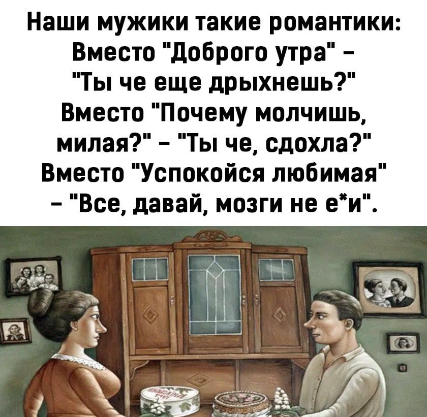 Наши мужики такие романтики Вместо доброго пра Ты че еще дрыхнешь Вместо Почему молчишь милая Ты че сдохла Вместо Успокойся пюбимая Все давай мозги не еи