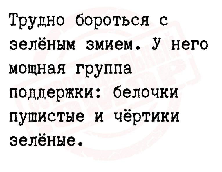 Трудно бороться с зелёным змием У него мощная группа поддержки белочки пушистые и Чёртики зелёные