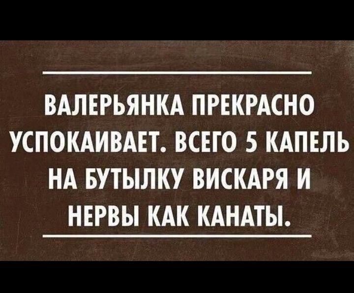 ВАЛЕРЬЯНКА ПРЕКРАСНО УСПОКАИВАЕТ ВСЕГО 5 КАПЕЛЬ НА БУТЫЛКУ ВИСКАРЯ И НЕРВЫ КАК КАНАТЫ