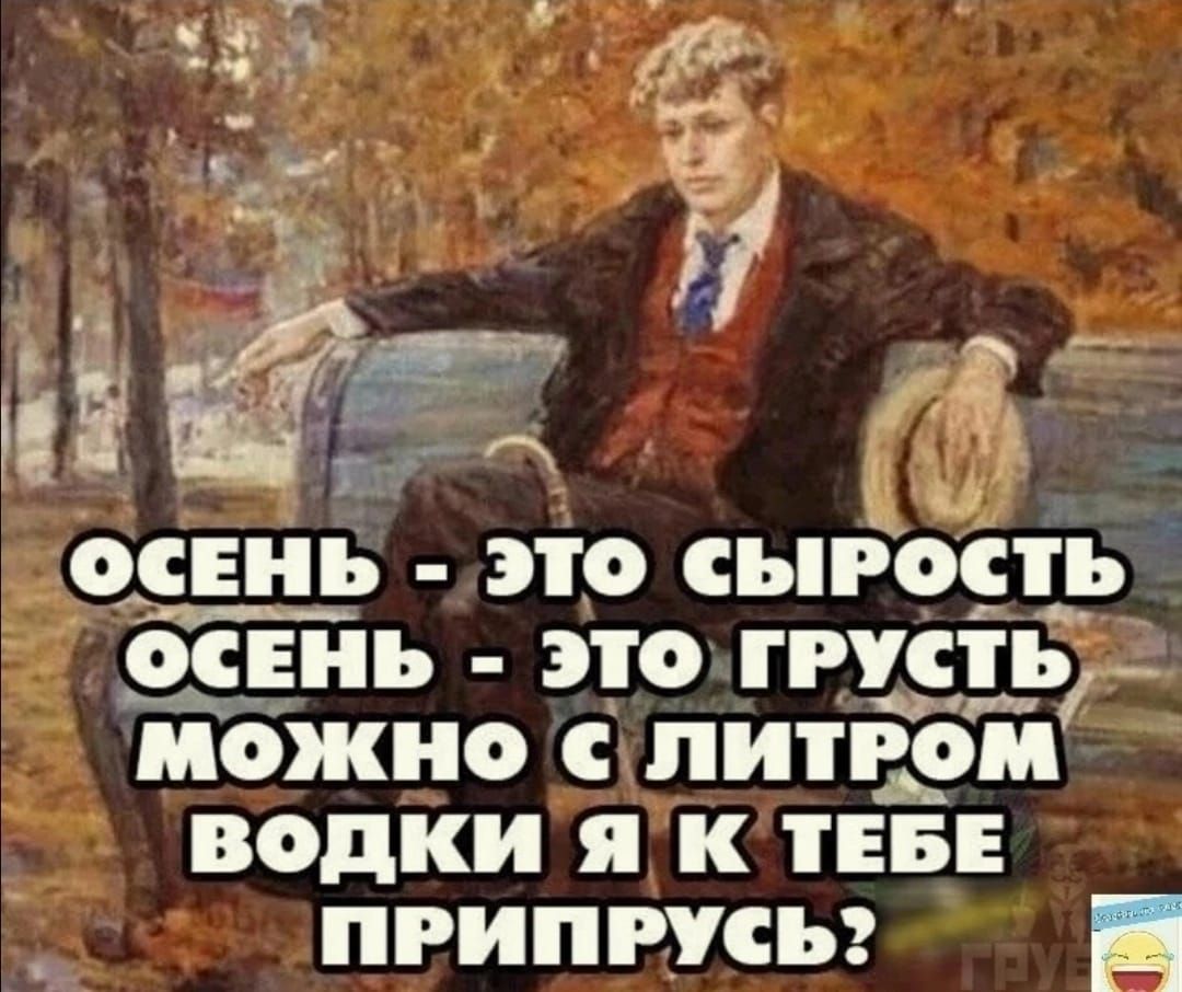 _ОСЕНЪ ЭТО СЪРСТЪ ОСЕНЪ ЭТО ГРУСТЪГ ибжно С ПИПОМ водки я к ТЕБЕ ПРИПРУСЪ _