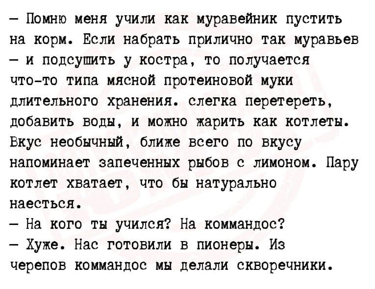 Нокию пеня учили как муравейник пустить на корт Если набрать прилично так иуравьен и подсушить у костра то получается чтото типа мясной протеинами муки длительного хранения слегка перетереть добавить волн и можно жарить как котлеты Вкус необычный ближе всего по вкусу напоминает запеченннх рыба с лимоном Пару котлет хватает что бы натурально наесться На кого тн училок На коммандос Хуже Нас готовили