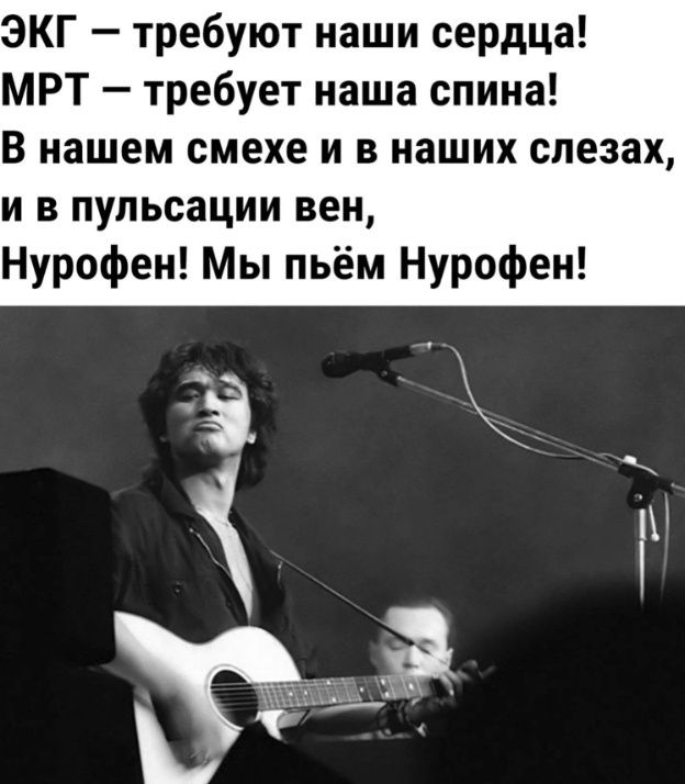 ЭКГ требуют наши сердца МРТ требует наша спина В нашем смехе и в наших слезах и в пульсации вен Нурофен Мы пьём Нурофен