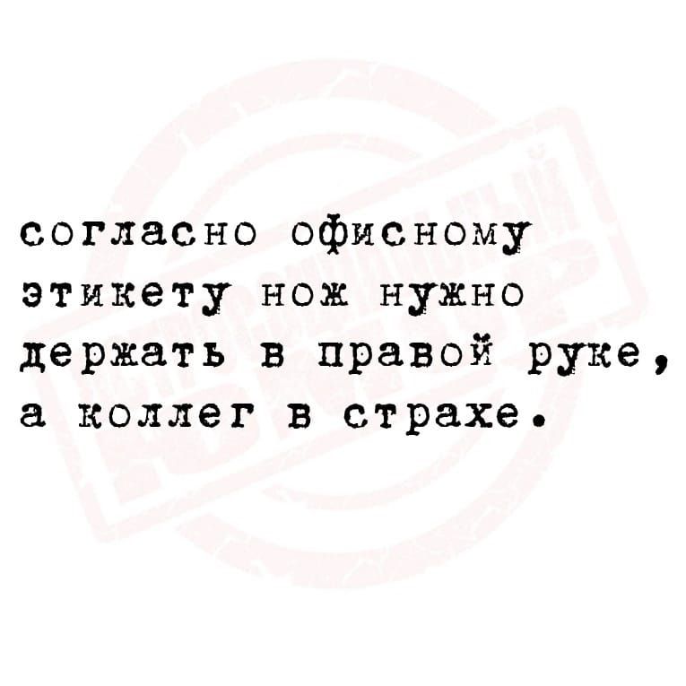 согласно офисному этикету нож нужно держать в правой руке а коллег в страхе