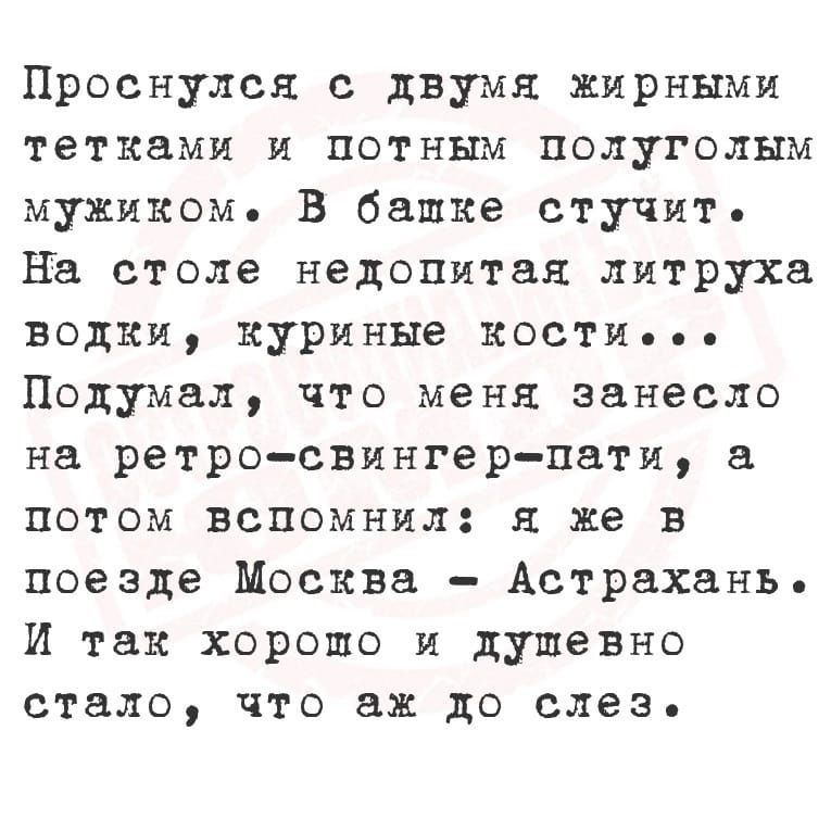 Проснулся с двумя жирными тетками и потным полуголым мужиком В башке стучить На столе недопитая литруха водки куриные кости ПОДУМЗЛ что меня занесло на ретро свингер пати а потом вспомнил я же в поезде Москва Астрахань И так хоропо и душевно стало что аж до слез