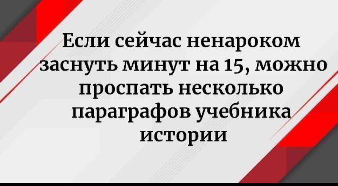 Если сейчас ненароком заснуть минут на 15, можно проспать несколько параграфов учебника истории