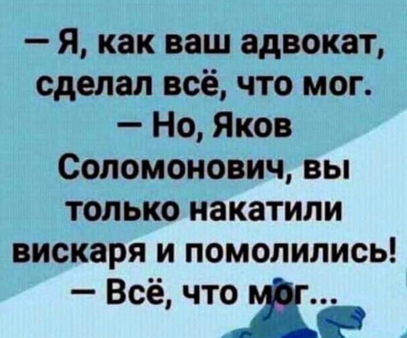 — Я, как ваш адвокат, сделал всё, что мог. — Но, Яков Соломонович, вы только накатили вискаря и помолились! — Всё, что мог...