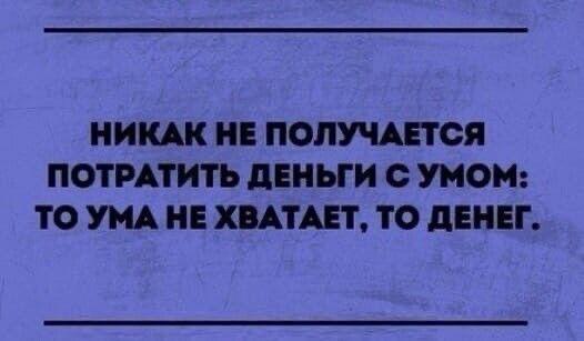 НИКАК НЕ ПОЛУЧАЕТСЯ ПОТРАТИТЬ дЕНЬГИ с УМО ТО УМА НЕ ХАТАЕТ ТО дЕНЕГ
