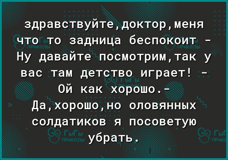 здравствуйтедокторменя что то задница беспокоит Ну давайте посмотримтак у вас там детство играет Ой как хорошо Дахорошоно оловянных солдатиков я посоветую убрать