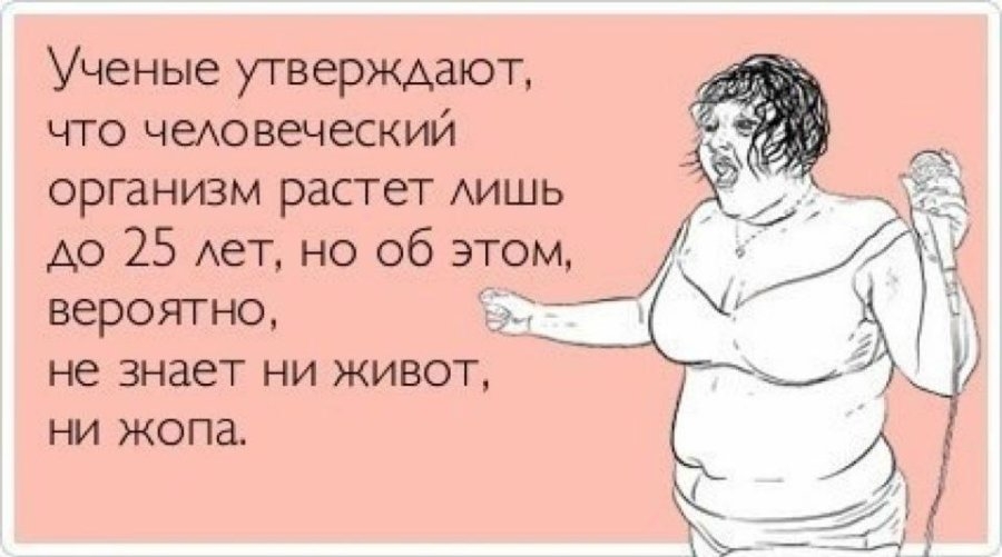 Ученые утверждают что чеА0веческий организм растет АИШЬ до 25 Ает но об этом вероятно не знает ни живот ни жопа