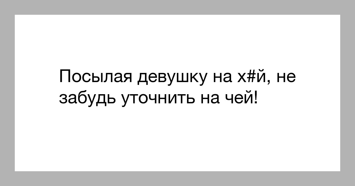 Посылая девушку на хй не забудь уточнить на чей