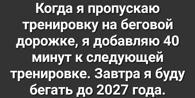 Когда я пропускаю тренировку на беговой дорожке я добавляю 40 минут к следующей тренировке Завтра я буду бегать до 2027 года