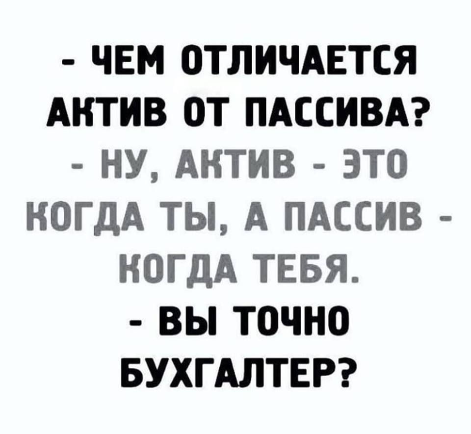ЧЕМ ОТЛИЧАЕТСЯ АКТИВ ОТ ПАССИВА НУ АКТИВ ЭТО КОГДА ТЫ А ПАССИВ КОГДА ТЕБЯ ВЫ ТОЧНО БУХГАЛТЕР