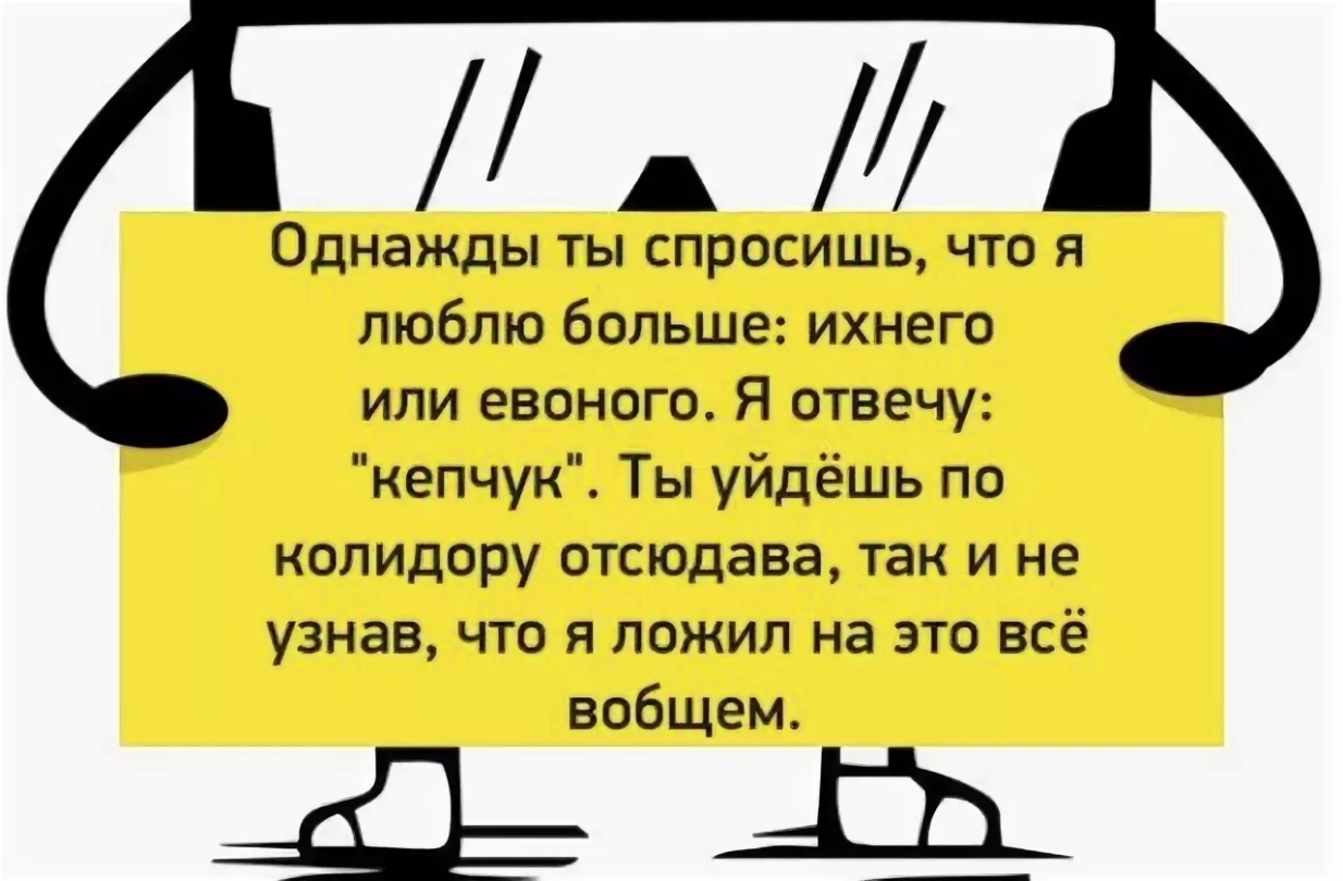 Однажды ты спросишь что я люблю больше ихнего или евоного Я отвечу кепчук Ты уйдёшь по колидору отсюдава так и не узнав что я пожил на это всё вобщем Ёд