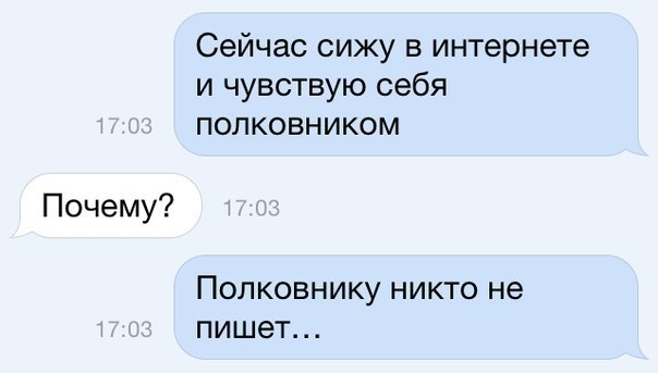 Сейчас сижу в интернете и чувствую себя полковником Почему ПОЛКОВНИКУ НИКТО не ПИШбТ