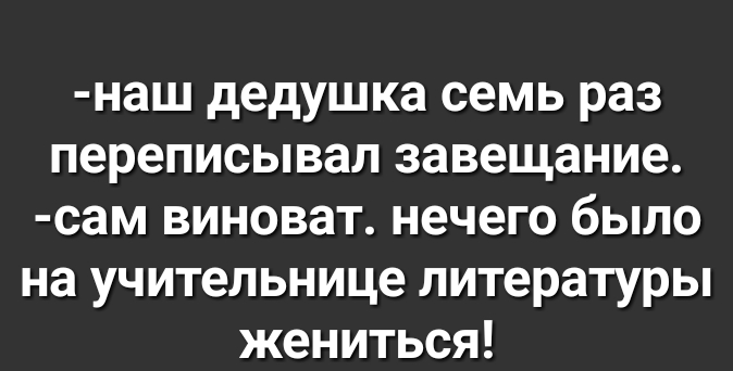 наш дедушка семь раз переписывал завещание сам виноват нечего было на учительнице литературы жениться