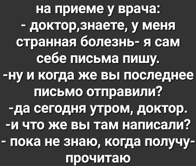 на приеме у врача докторзнаете у меня странная болезнь я сам себе письма пишу ну и когда же вы последнее письмо отправили да сегодня утром доктор и что же вы там написали пока не знаю когда получу прочитаю