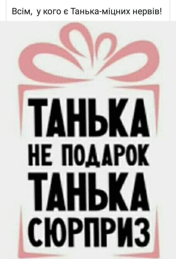 Всім у кого Танька міцних нервів ТАНЪКА НЕ ПОДАРОК ТАНЬКА сюрприз