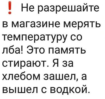 Не разрешайте в магазине мерять температуру со лба Это память стирают Я за хлебом зашел а вышел с водкой