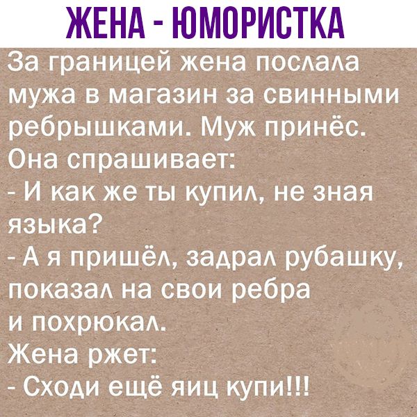 ЖЕНА ЮМОРИВТКА За границей жена посдаАа мужа в магазин за свинными ребрышками Муж принёс Она спрашивает И как же ты купим не зная языка А я пришёА задраА рубашку показа на свои ребра и похрюкаА Жена ржет Сходи ещё яиц купи