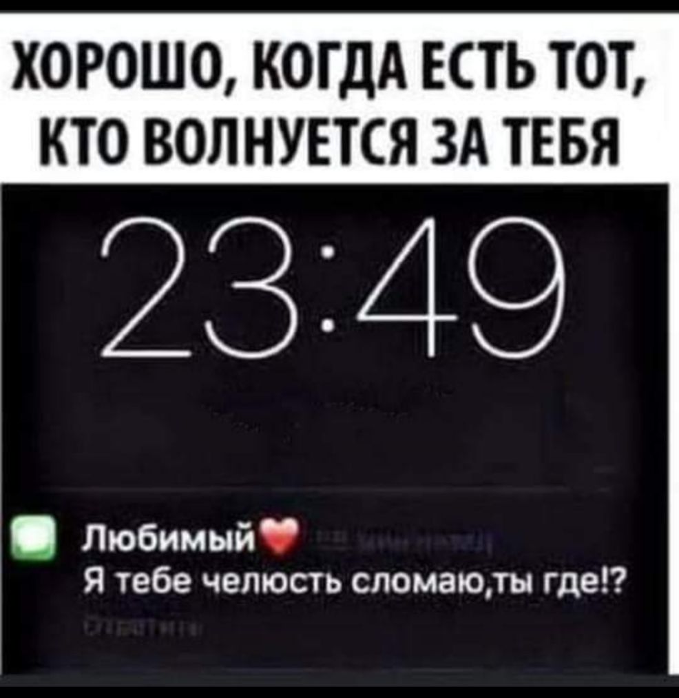 ХОРОШО КОГДА ЕСТЬ ТОТ КТО ВОЛНУЕТСЯ ЗА ТЕБЯ 2349 Любимый я тебе челюсть сломаю ты где
