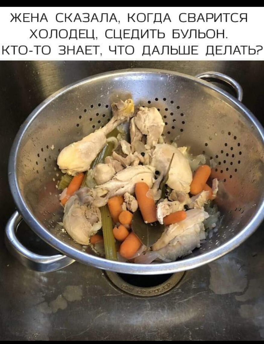 ЖЕНА СКАЗАЛА КОГДА СВАРИТСЯ ХОЛОДЕЦ СЦЕДИТЬ БУЛЬОН КТОТО ЗНАЕТ ЧТО ДАЛЬШЕ ДЕЛАТЬ