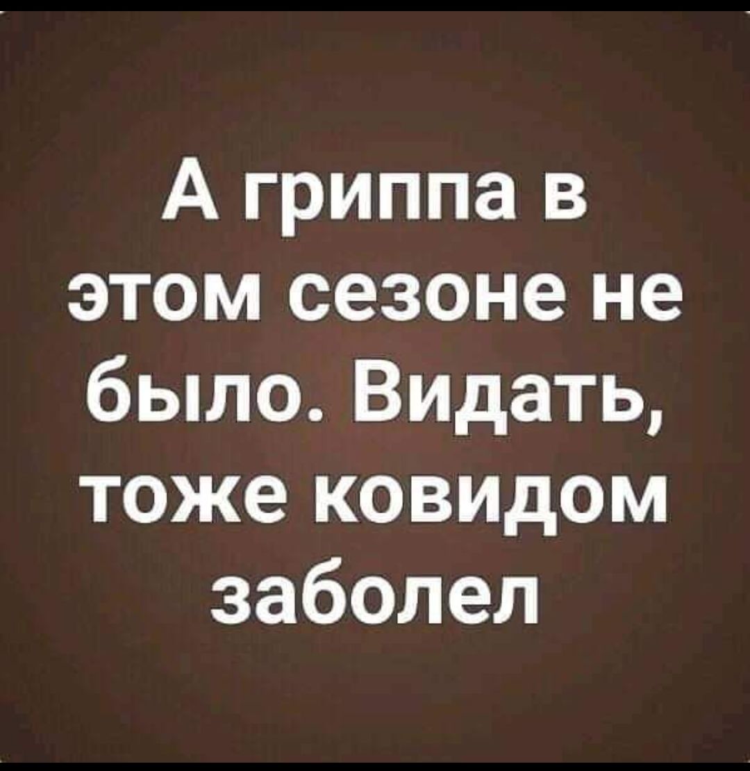 А гриппа в этом сезоне не было Видать тоже ковидом заболел