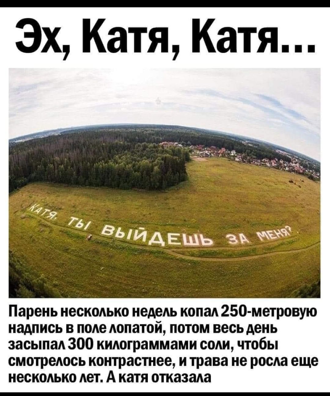 Эх Катя Катя Парень несколько недель копал 250 метровую надпись в поле лопатой потом весь день засыпал 300 килограммами соли чтобы смотрелось контрастнее и трава не росла еще несколько лет А катя отказала