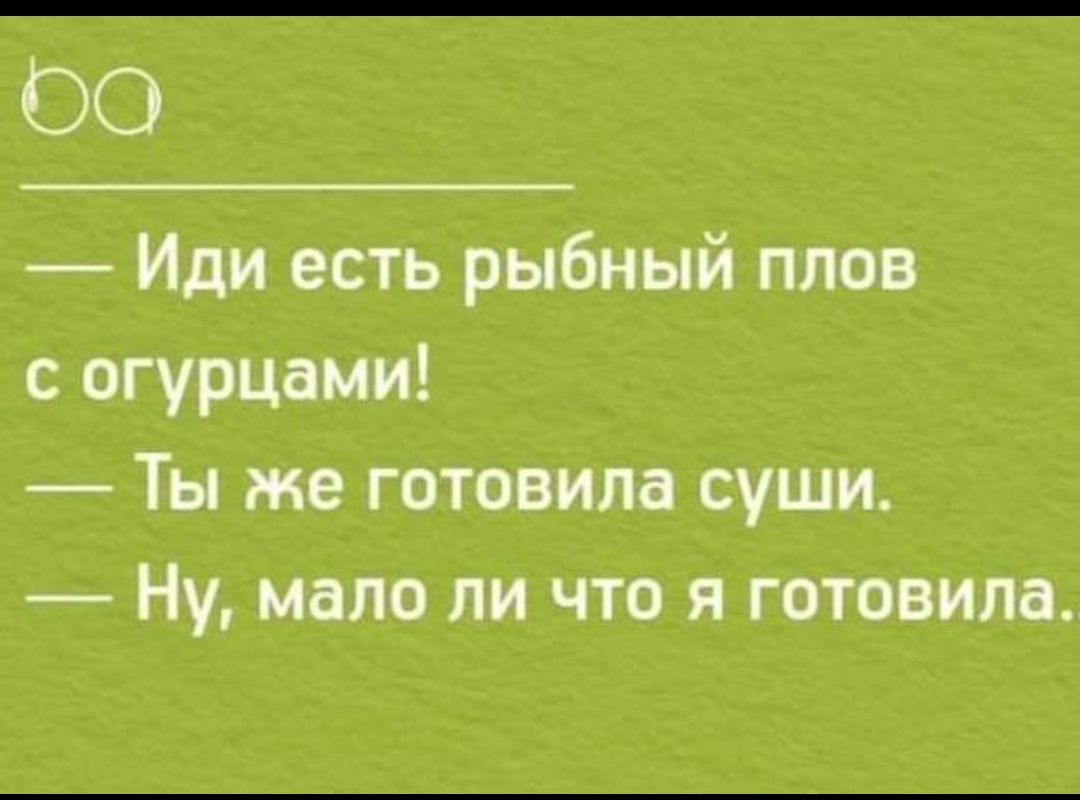 ОО Иди есть рыбный плов с огурцами Ты же готовила суши Ну мало ли что я готовила
