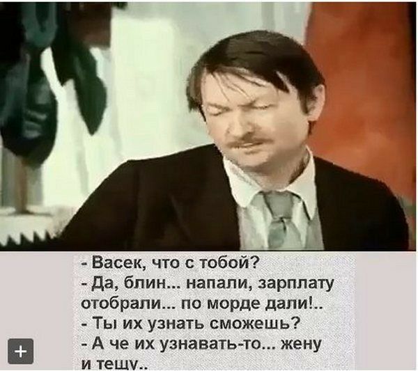 Васек что с тобой да блин напали зарплату отобрали по морде дали Ты их узнать сможешь А че их узнавать то жену и тещи